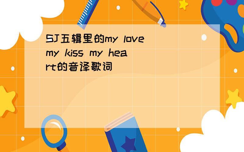 SJ五辑里的my love my kiss my heart的音译歌词