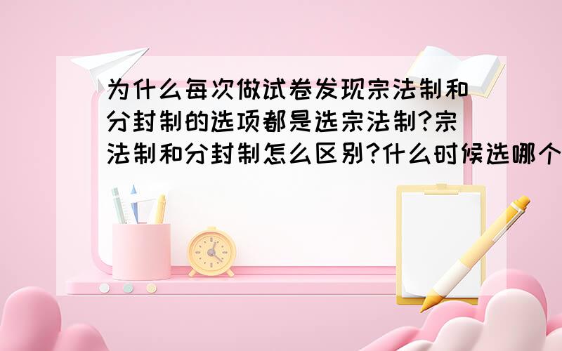 为什么每次做试卷发现宗法制和分封制的选项都是选宗法制?宗法制和分封制怎么区别?什么时候选哪个?不理解