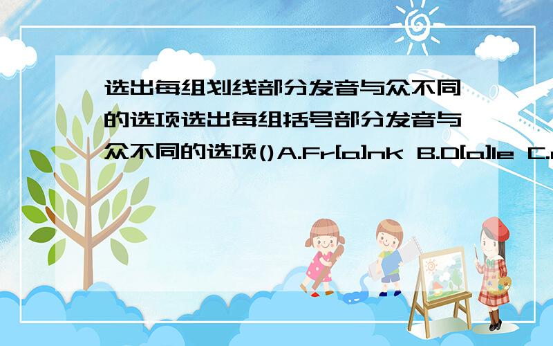 选出每组划线部分发音与众不同的选项选出每组括号部分发音与众不同的选项()A.Fr[a]nk B.D[a]le C.m[a]p D.bl[a]ck()A.H[e]len B.p[e]n C.r[e]d D.sh[e]()A.H[i] B.f[i]ne C.qu[i]lt D.wh[i]te()A.h[o]me B.n[o]t C.[o]ld D.n[o]()A.[