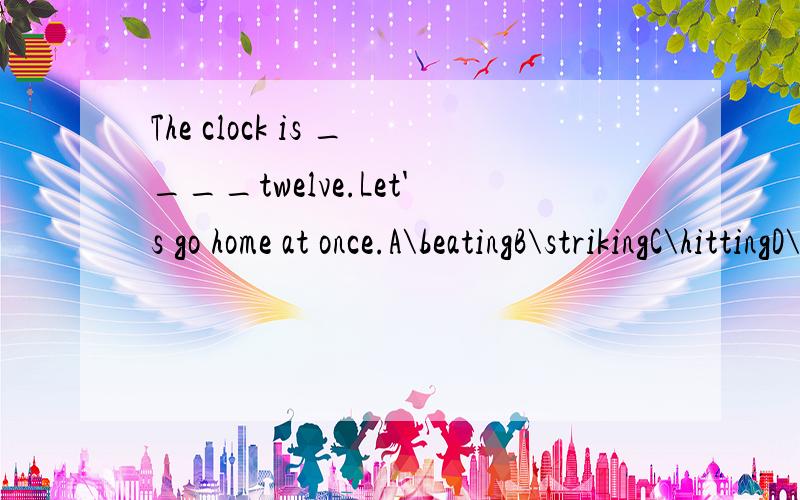 The clock is ____twelve.Let's go home at once.A\beatingB\strikingC\hittingD\knocking