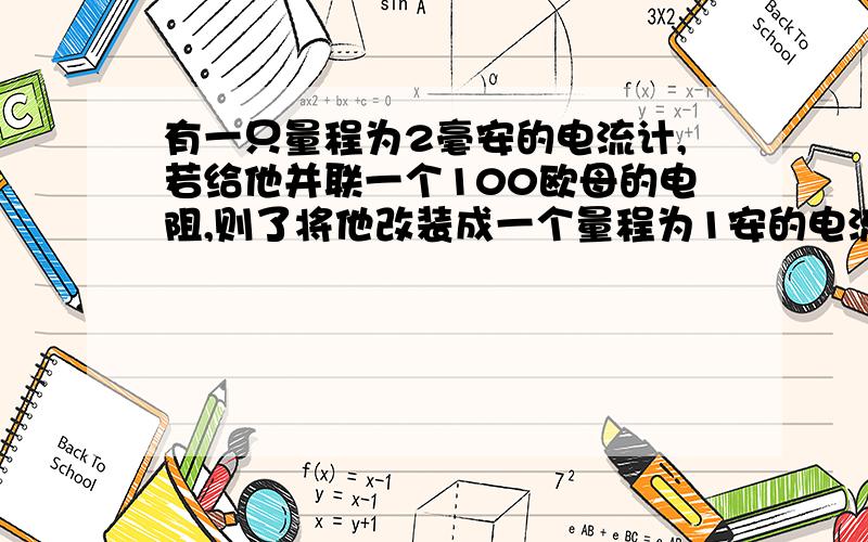 有一只量程为2毫安的电流计,若给他并联一个100欧母的电阻,则了将他改装成一个量程为1安的电流表,那么,