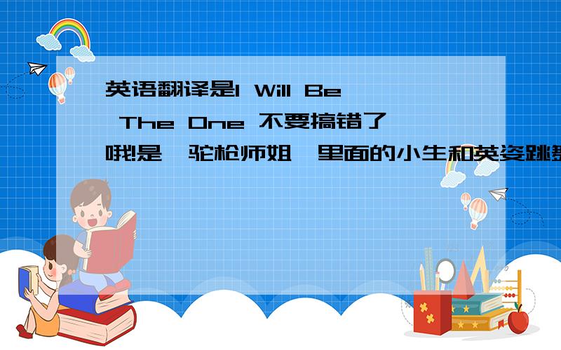 英语翻译是I Will Be The One 不要搞错了哦!是《驼枪师姐》里面的小生和英姿跳舞那时候放起的,我想要歌词的中文翻译,（不要用没感情的软件!）忘了传原件了.Here tonight,frozen in time Forever I will k