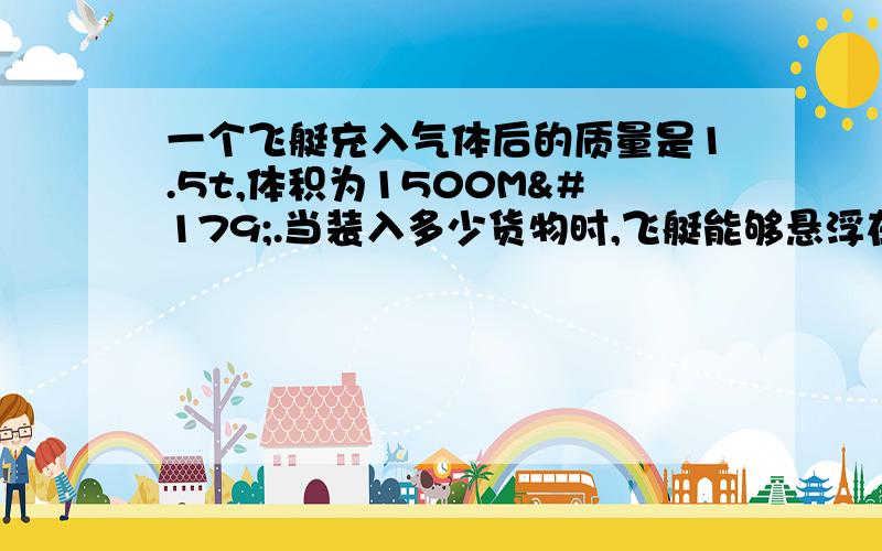 一个飞艇充入气体后的质量是1.5t,体积为1500M³.当装入多少货物时,飞艇能够悬浮在空中?空气的密度为1.29kg/m³