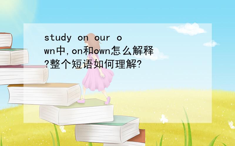 study on our own中,on和own怎么解释?整个短语如何理解?