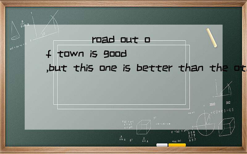 ____road out of town is good,but this one is better than the otherA.bothB.AllC.NoneD.Neither