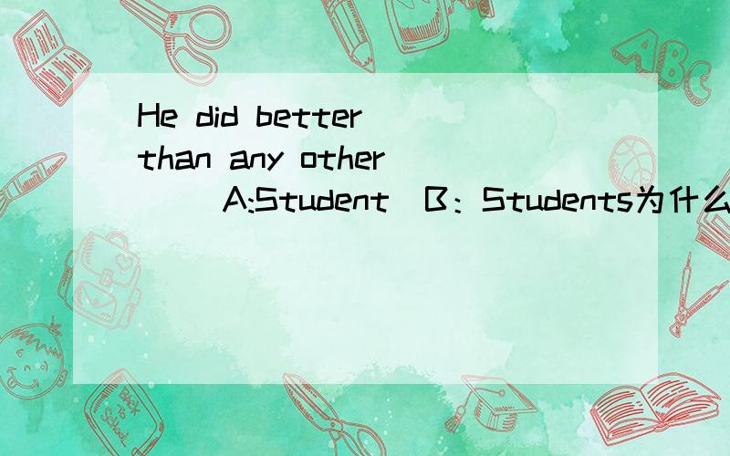 He did better than any other （）A:Student  B：Students为什么why?
