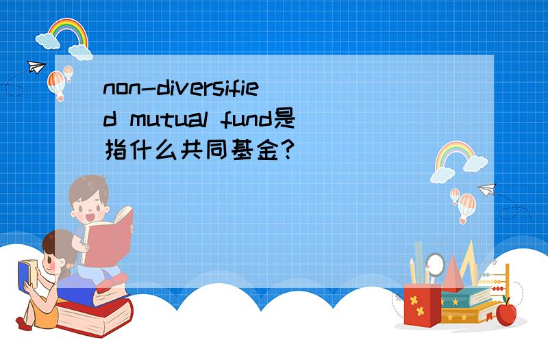 non-diversified mutual fund是指什么共同基金?