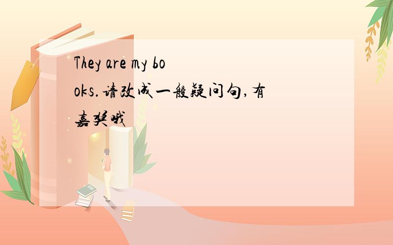 They are my books.请改成一般疑问句,有嘉奖哦