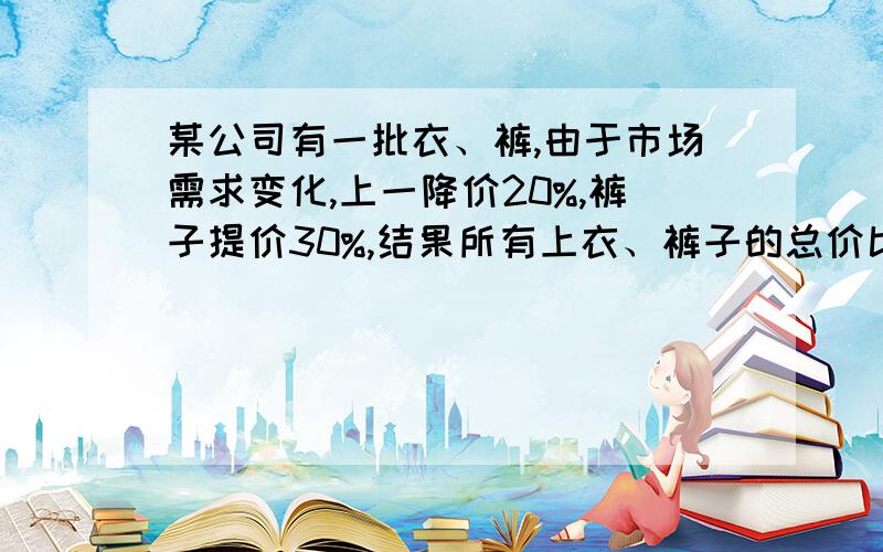 某公司有一批衣、裤,由于市场需求变化,上一降价20%,裤子提价30%,结果所有上衣、裤子的总价比原来提高了4%,达到2.08万元,求价格调整前的上衣、裤子各自的总价为多少万元?