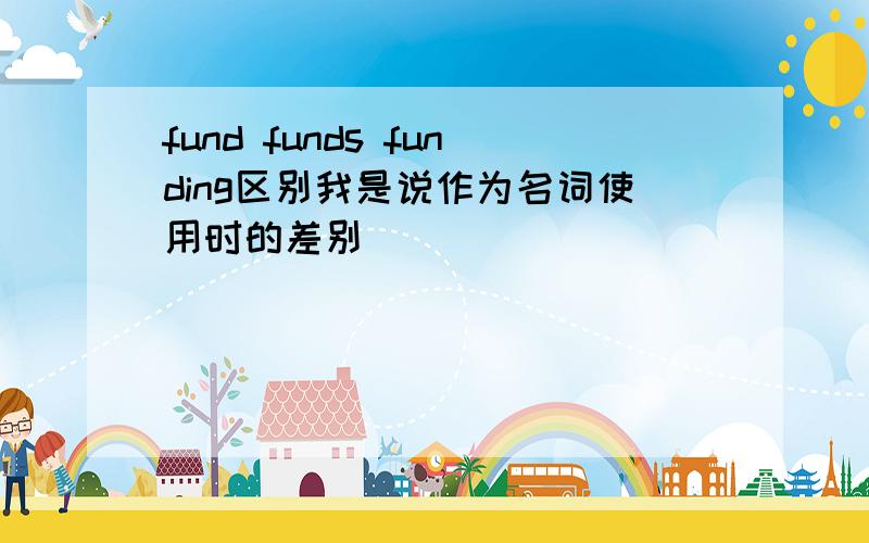 fund funds funding区别我是说作为名词使用时的差别