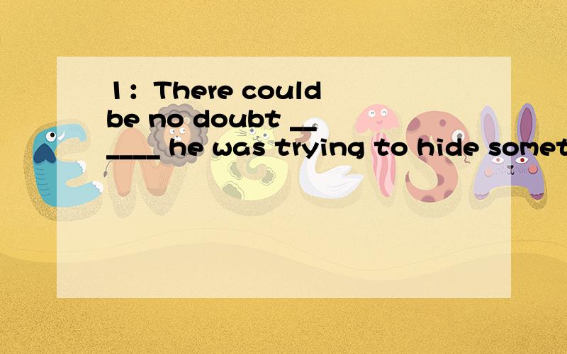 1：There could be no doubt ______ he was trying to hide something from us.