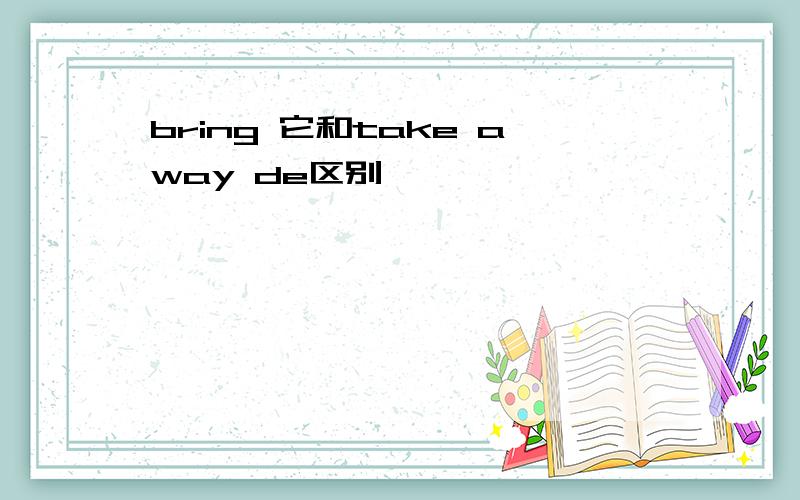 bring 它和take away de区别