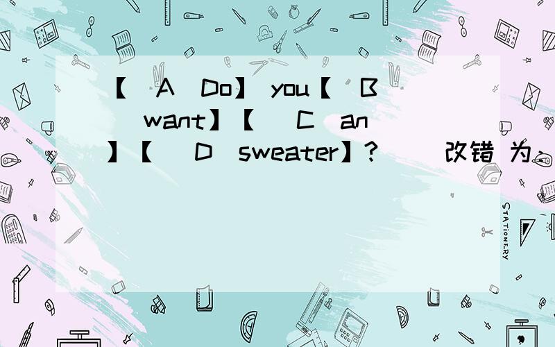 【（A）Do】 you【（B） want】【（ C）an】【（ D）sweater】?（ ）改错 为：