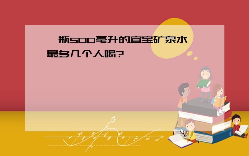 一瓶500毫升的宜宝矿泉水,最多几个人喝?