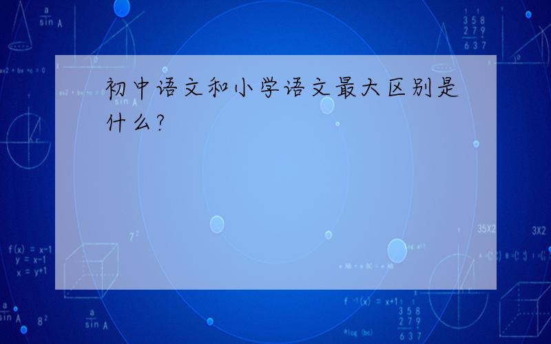 初中语文和小学语文最大区别是什么?