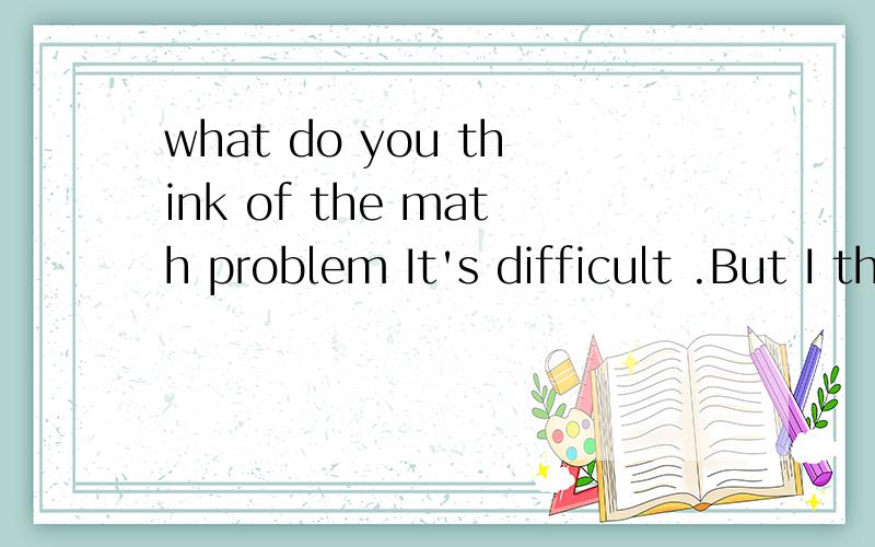 what do you think of the math problem It's difficult .But I thought it over and ______ worked it outA hardly B usually C finally D nearly