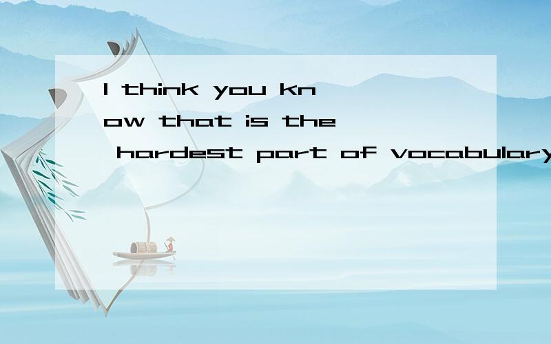 I think you know that is the hardest part of vocabulary.(我想你知道最难的部分是词汇量)语法是否错误?怎么表达最佳?