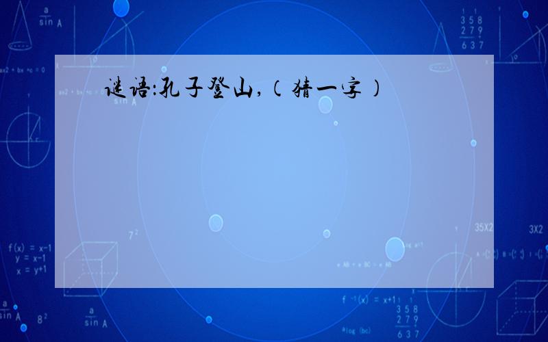 谜语：孔子登山,（猜一字）