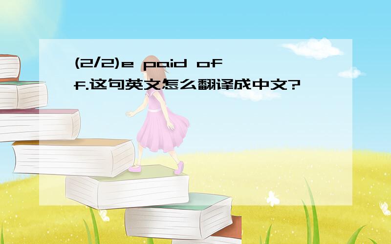 (2/2)e paid off.这句英文怎么翻译成中文?