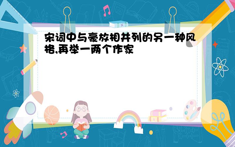 宋词中与豪放相并列的另一种风格,再举一两个作家