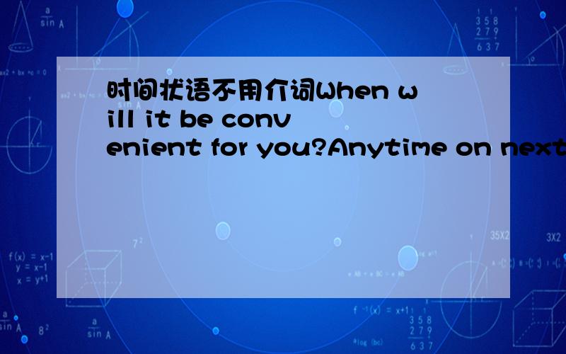 时间状语不用介词When will it be convenient for you?Anytime on next Monday or Friday will be OKWhen will it be convenient for you?Anytime on next Monday or Friday will be OK!next last 修饰的时间状语 ,不加介词,助理为什么要用on