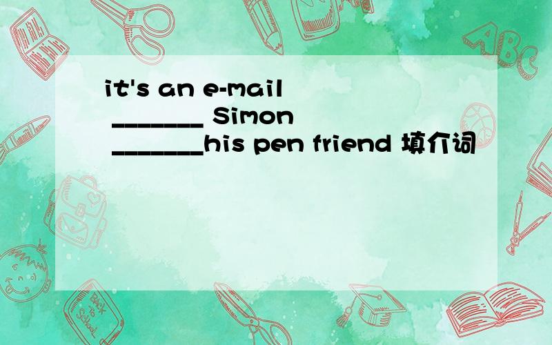 it's an e-mail _______ Simon _______his pen friend 填介词