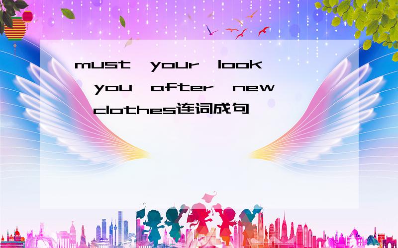 must,your,look,you,after,new,clothes连词成句