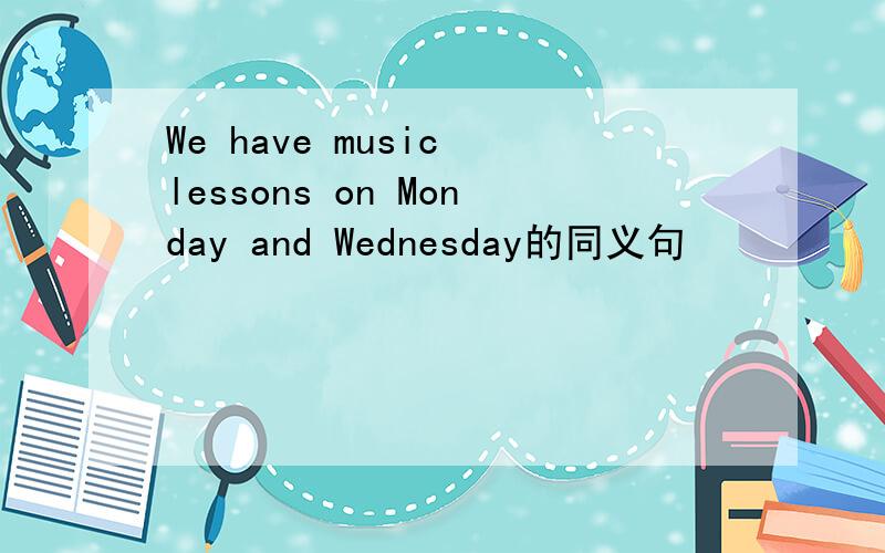We have music lessons on Monday and Wednesday的同义句