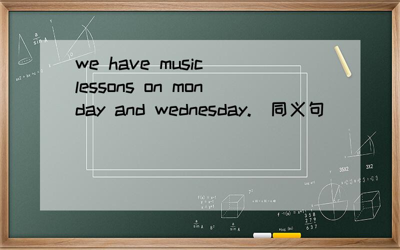 we have music lessons on monday and wednesday.（同义句）