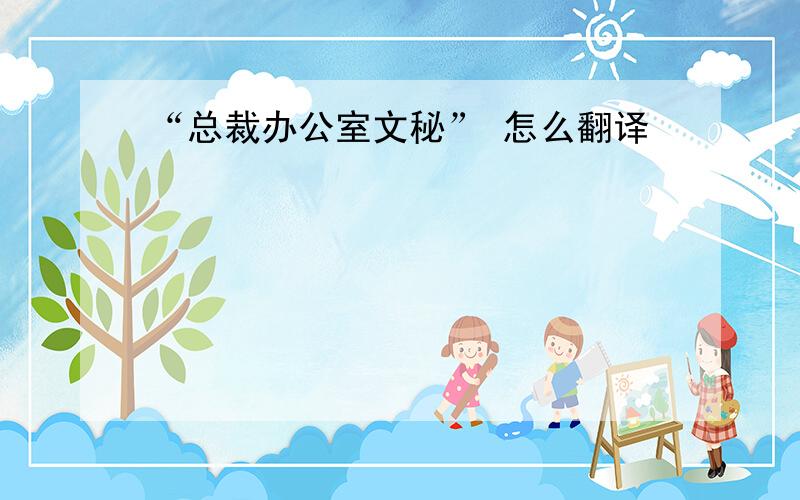 “总裁办公室文秘” 怎么翻译