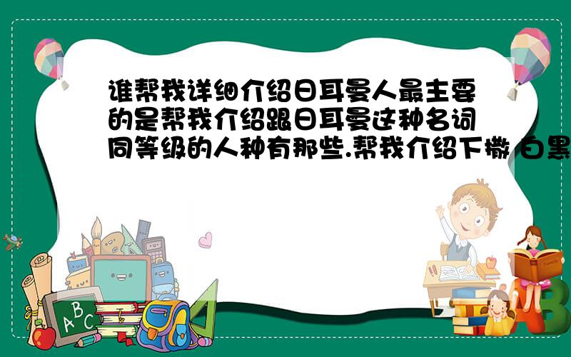 谁帮我详细介绍日耳曼人最主要的是帮我介绍跟日耳曼这种名词同等级的人种有那些.帮我介绍下撒 白黑黄棕就不用介绍了