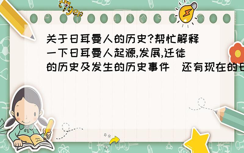 关于日耳曼人的历史?帮忙解释一下日耳曼人起源,发展,迁徙的历史及发生的历史事件．还有现在的日耳曼人后裔都分布在哪?