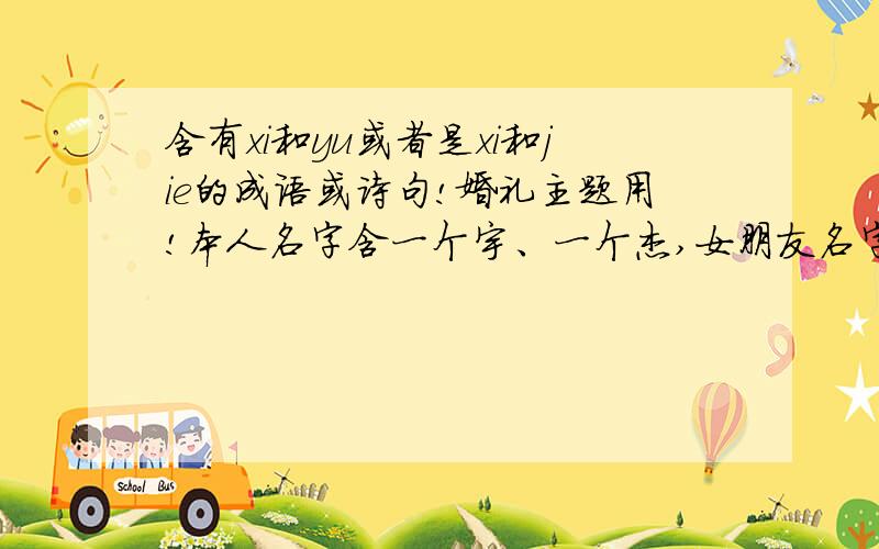 含有xi和yu或者是xi和jie的成语或诗句!婚礼主题用!本人名字含一个宇、一个杰,女朋友名字是一个曦字.希望能找出一个含有xi和yu或者是xi和jie的成语、诗句,把我俩名字合在一个成语或诗句里