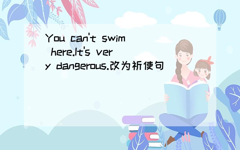 You can't swim here.It's very dangerous.改为祈使句