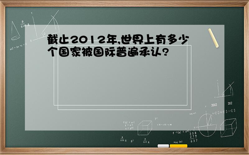 截止2012年,世界上有多少个国家被国际普遍承认?