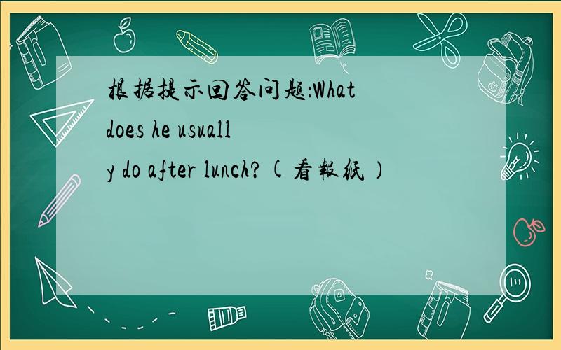 根据提示回答问题：What does he usually do after lunch?(看报纸）