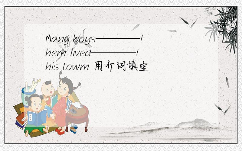 Many boys————them lived————this towm 用介词填空