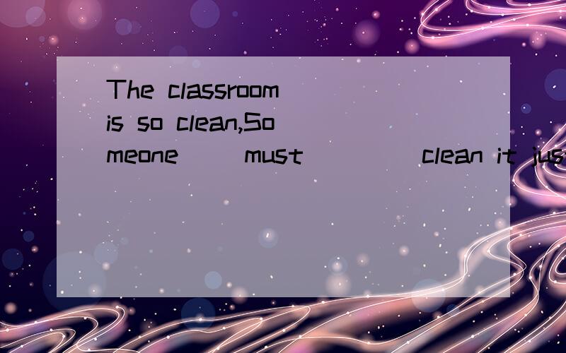 The classroom is so clean,Someone __must____ clean it just now.为什么用must.just now是表过去啊