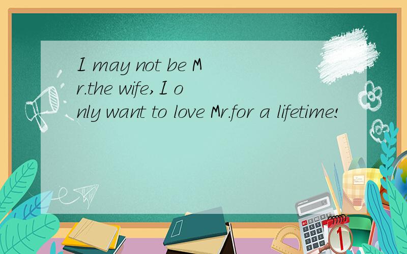 I may not be Mr.the wife,I only want to love Mr.for a lifetime!