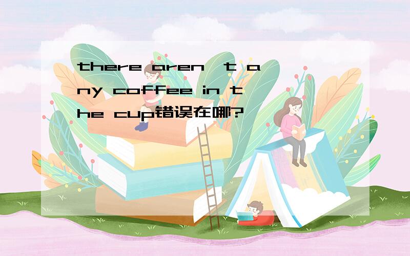 there aren't any coffee in the cup错误在哪?