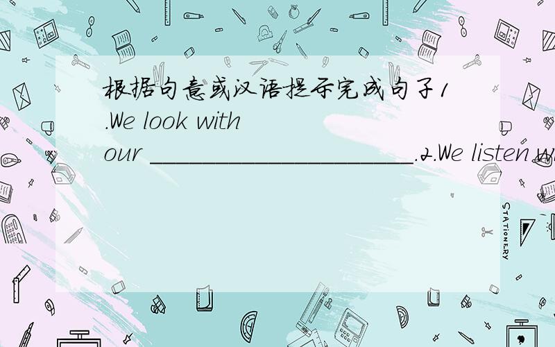 根据句意或汉语提示完成句子1.We look with our ____________________.2.We listen with our ___________________.3.We smell with our ____________________.4.We walk with our ____________________.5.He carries a big bag on his _______________.6.W