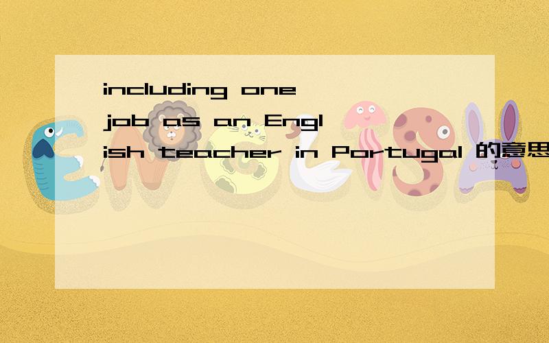 including one job as an English teacher in Portugal 的意思