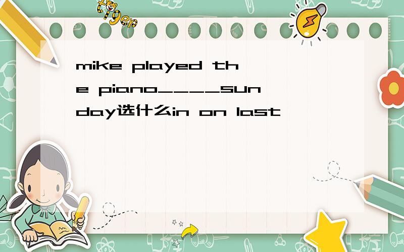 mike played the piano____sunday选什么in on last