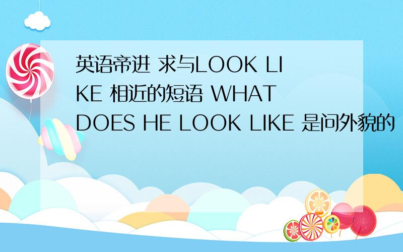 英语帝进 求与LOOK LIKE 相近的短语 WHAT DOES HE LOOK LIKE 是问外貌的 我记得有一个与look like 结构很近的句式 记得中文意思是认为.怎么样 我想问问这个句式是什么 还有 与WHAT DOWS HE LIKE WHAT IS HE LI