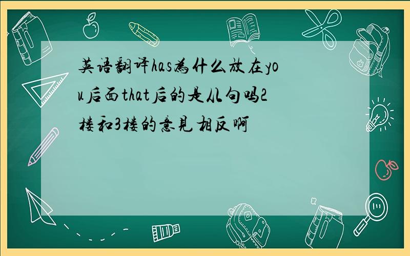 英语翻译has为什么放在you后面that后的是从句吗2楼和3楼的意见相反啊