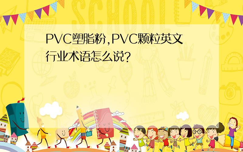 PVC塑脂粉,PVC颗粒英文行业术语怎么说?