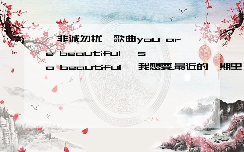 《非诚勿扰》歌曲you are beautiful ,so beautiful ,我想要.最近的一期里,一个女声唱的,中英文夹杂的歌曲 叫什么?当男主角执着追求心动女生时唱起的一首歌.