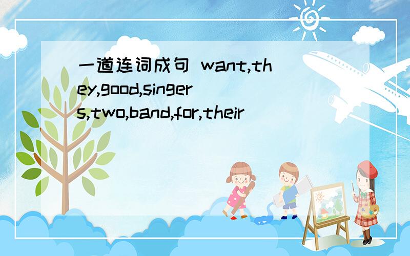 一道连词成句 want,they,good,singers,two,band,for,their