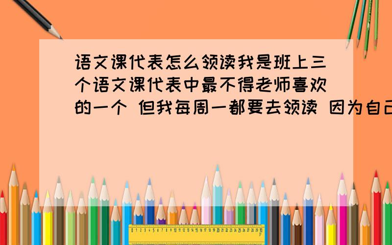 语文课代表怎么领读我是班上三个语文课代表中最不得老师喜欢的一个 但我每周一都要去领读 因为自己性格和声音的原因 同学们都不怎么听我的 每次早读如果班主任没有来 同学们都不怎