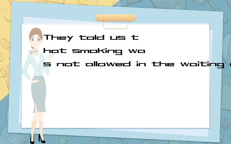 They told us that smoking was not allowed in the waiting room.（反义疑问句）